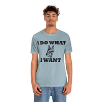 German Shepherd I Do What I Want  Unisex Jersey Short Sleeve Tee, S - 4XL, Soft Cotton, Light Fabric, FREE Shipping, Made in USA!!