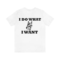 German Shepherd I Do What I Want  Unisex Jersey Short Sleeve Tee, S - 4XL, Soft Cotton, Light Fabric, FREE Shipping, Made in USA!!