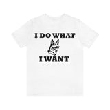 German Shepherd I Do What I Want  Unisex Jersey Short Sleeve Tee, S - 4XL, Soft Cotton, Light Fabric, FREE Shipping, Made in USA!!