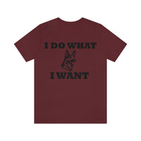 German Shepherd I Do What I Want  Unisex Jersey Short Sleeve Tee, S - 4XL, Soft Cotton, Light Fabric, FREE Shipping, Made in USA!!