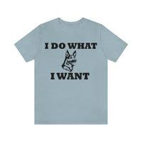 German Shepherd I Do What I Want  Unisex Jersey Short Sleeve Tee, S - 4XL, Soft Cotton, Light Fabric, FREE Shipping, Made in USA!!