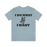 German Shepherd I Do What I Want  Unisex Jersey Short Sleeve Tee, S - 4XL, Soft Cotton, Light Fabric, FREE Shipping, Made in USA!!