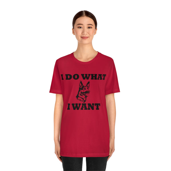 German Shepherd I Do What I Want  Unisex Jersey Short Sleeve Tee, S - 4XL, Soft Cotton, Light Fabric, FREE Shipping, Made in USA!!