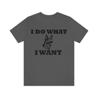 German Shepherd I Do What I Want  Unisex Jersey Short Sleeve Tee, S - 4XL, Soft Cotton, Light Fabric, FREE Shipping, Made in USA!!