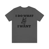 German Shepherd I Do What I Want  Unisex Jersey Short Sleeve Tee, S - 4XL, Soft Cotton, Light Fabric, FREE Shipping, Made in USA!!