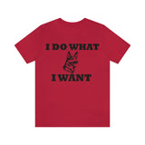 German Shepherd I Do What I Want  Unisex Jersey Short Sleeve Tee, S - 4XL, Soft Cotton, Light Fabric, FREE Shipping, Made in USA!!