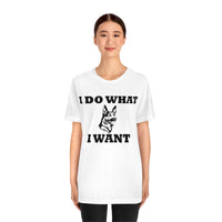 German Shepherd I Do What I Want  Unisex Jersey Short Sleeve Tee, S - 4XL, Soft Cotton, Light Fabric, FREE Shipping, Made in USA!!