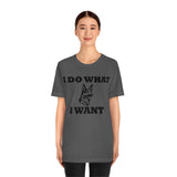 German Shepherd I Do What I Want  Unisex Jersey Short Sleeve Tee, S - 4XL, Soft Cotton, Light Fabric, FREE Shipping, Made in USA!!